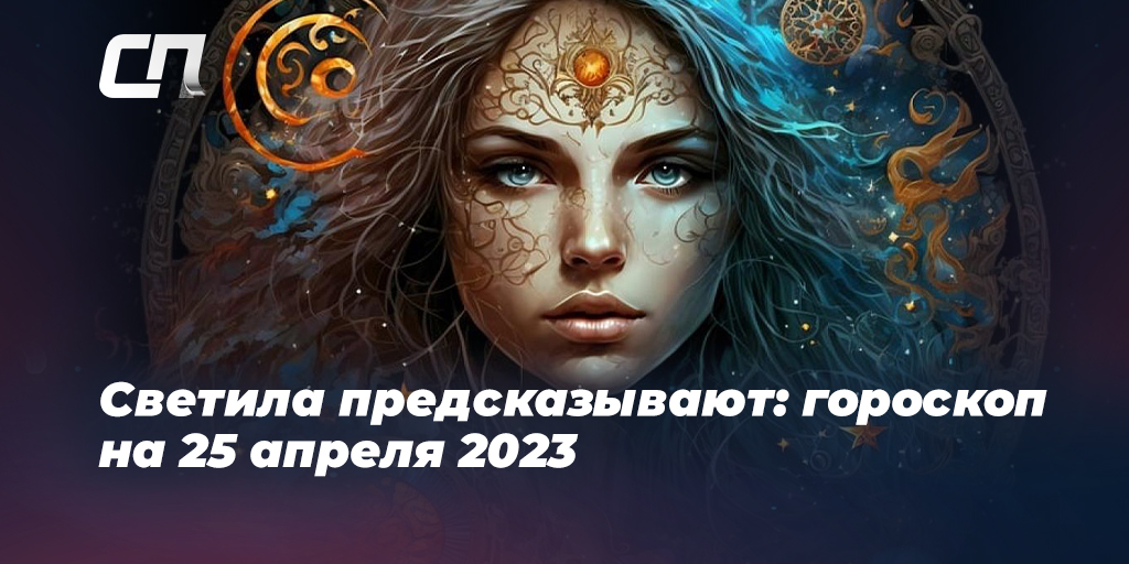 Гороскоп для всех знаков Зодиака на завтра, 25 апреля