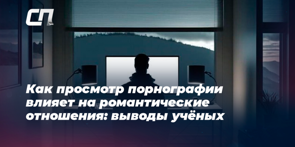 Психологи выяснили, как просмотр порнографии влияет на романтические отношения